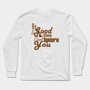 Be So Good They Can't Ignore You Long Sleeve T-Shirt